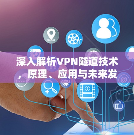 深入解析VPN隧道技术，原理、应用与未来发展趋势
