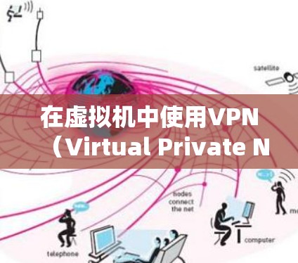 在虚拟机中使用VPN（Virtual Private Network）可以增强隐私保护、绕过地域限制或进行安全测试，但具体操作和注意事项需根据需求选择合适的方式。以下是关键步骤和注意事项