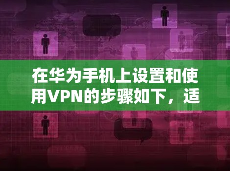 在华为手机上设置和使用VPN的步骤如下，适用于需要访问受限网络或增强隐私安全的用户