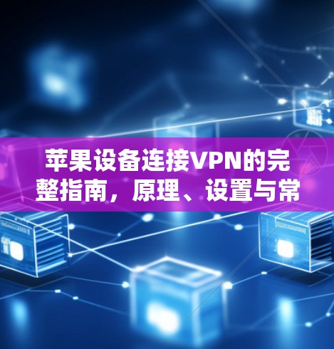 苹果设备连接VPN的完整指南，原理、设置与常见问题解答