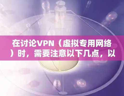 在讨论VPN（虚拟专用网络）时，需要注意以下几点，以确保合法、安全的使用