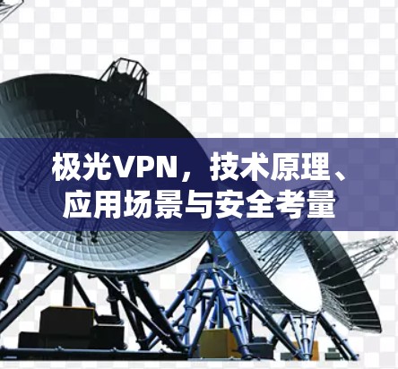 极光VPN，技术原理、应用场景与安全考量